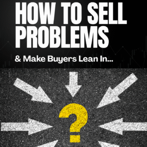 How To Sell Problems & Make Buyers Lean In
